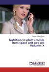 Nutrition to plants comes from space and not soil Volume IX