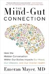 The Mind-Gut Connection: How the Hidden Conversation Within Our Bodies Impacts Our Mood, Our Choices, and Our Overall Health