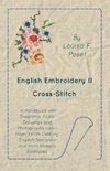 English Embroidery - II - Cross-Stitch - A Handbook with Diagrams, Scale Drawings and Photographs taken from XVIIth Century English Samplers and from Modern Examples