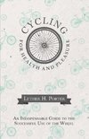 Cycling for Health and Pleasure - An Indispensable Guide to the Successful Use of the Wheel