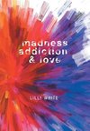 Madness, Addiction & Love