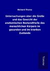 Untersuchungen über die Größe und das Gewicht der anatomischen Bestandtheile des menschlichen Körpers im gesunden und im kranken Zustande