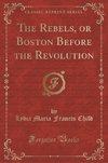 Child, L: Rebels, or Boston Before the Revolution (Classic R