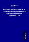 Das musikalische Urheberrecht nebst der internationalen Berner Literaturkonvention vom 9. September 1886