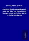 Charakterzüge und Anekdoten als Bilder der Güte und Wohltätigkeit aus dem Leben Maximilian Joseph I., Königs von Bayern