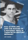 Max Schmeling and the Making of a National Hero in Twentieth-Century Germany