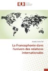 La Francophonie dans l'univers des relations internationales