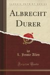 Allen, L: Albrecht Durer (Classic Reprint)