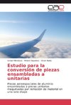 Estudio para la conversión de piezas ensambladas a unitarias