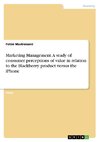 Marketing Management. A study of consumer perceptions of value in relation to the Blackberry product versus the iPhone