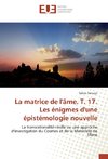 La matrice de l'âme. T. 17. Les énigmes d'une épistémologie nouvelle