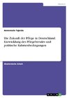 Die Zukunft der Pflege in Deutschland. Entwicklung des Pflegeberufes und politische Rahmenbedingungen