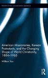 American Missionaries, Korean Protestants, and the Changing Shape of World Christianity, 1884-1965