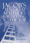 JACOB'S TEN GREAT ATTITUDES FOR GETTING TO THE TOP