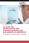 La guía de observación del examen práctico de pre-grado en pediatría