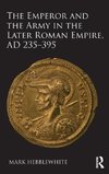 The Emperor and the Army in the Later Roman Empire, AD 235-395