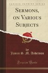 Anderson, J: Sermons, on Various Subjects (Classic Reprint)