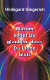 Warum sollst Du glauben, dass Du Liebe bist!