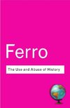 Ferro, M: The Use and Abuse of History