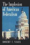 Nagel, R: Implosion of American Federalism