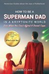 How To Be A Superman Dad In A Kryptonite World