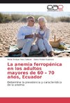 La anemia ferropénica en los adultos mayores de 60 - 70 años, Ecuador