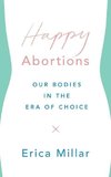 Happy Abortions: Our Bodies in the Era of Choice