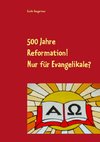 500 Jahre Reformation! - Nur für Evangelikale?