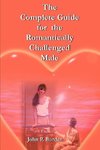 The Complete Guide for the Romantically Challenged Male