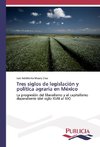 Tres siglos de legislación y política agraria en México