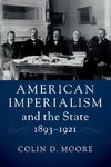 American Imperialism and the State, 1893-1921