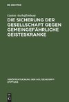 Die Sicherung der Gesellschaft gegen gemeingefährliche Geisteskranke