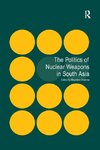 The Politics of Nuclear Weapons in South Asia