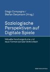 Soziologische Perspektiven auf Digitale Spiele. Virtuelle Handlungsräume und neue Formen sozialer Wirklichkeit