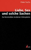 Liebe, Sex und solche Sachen. Zur Konstruktion moderner Intimsysteme