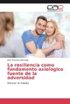 La resiliencia como fundamento axiologico fuente de la adversidad