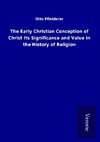 The Early Christian Conception of Christ Its Significance and Value in the History of Religion