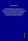 Die päpstlichen Legaten und Nuntien in Deutschland, Frankreich und Spanien seit der Mitte des sechzehnten Jahrhunderts