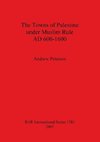 The Towns of Palestine under Muslim Rule AD 600-1600