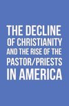 The Decline of Christianity and the Rise of the Pastor/Priests in America