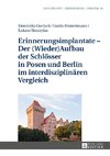 Erinnerungsimplantate - Der  (Wieder-)Aufbau der Schlösser in Posen und Berlin im interdisziplinären Vergleich