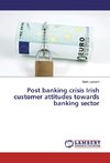 Post banking crisis Irish customer attitudes towards banking sector