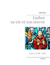 Luther sa vie et son oeuvre - tome 3 (1530 - 1546)