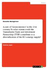 A case of 'Geoeconomics' in the 21st century. To what extent could the Transatlantic Trade and Investment Partnership (TTIP) contribute to a diversification of the EU's energy supply?