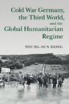 Cold War Germany, the Third World, and the Global Humanitarian Regime