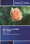 Die Rose verblüht ihm nicht