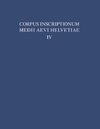 Die Inschriften der Kantone Luzern, Unterwalden, Uri, Schwyz, Zug, Zürich, Schaffhausen, Thurgau, St. Gallen und des Fürstentums Liechtenstein bis 1300, mit Nachträgen zu den Bänden I - III