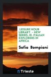 Leisure Hour Library. - New Series, III. Italian explorers in Africa