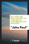 Sea-weed and what we seed. My vacation at Long Branch and Saratoga