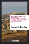 The country school, a study of its foundations, relations, developments, activities, and possibilities